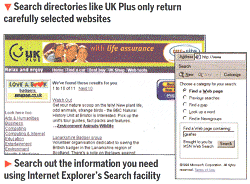 Search directories like UK Plus only return carefully selected websites:Search out the information you need using Internet Explorer's Search facility